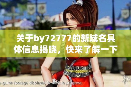 关于by72777的新域名具体信息揭晓，快来了解一下！