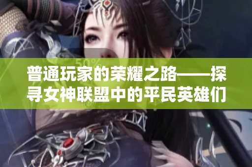 普通玩家的荣耀之路——探寻女神联盟中的平民英雄们