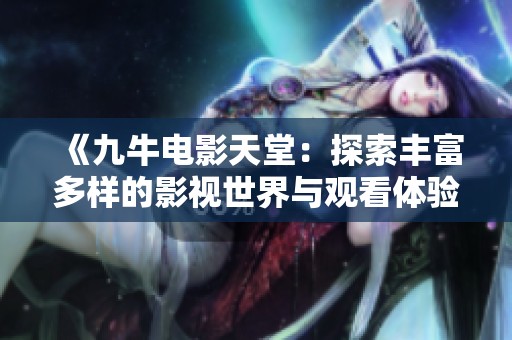 《九牛电影天堂：探索丰富多样的影视世界与观看体验》