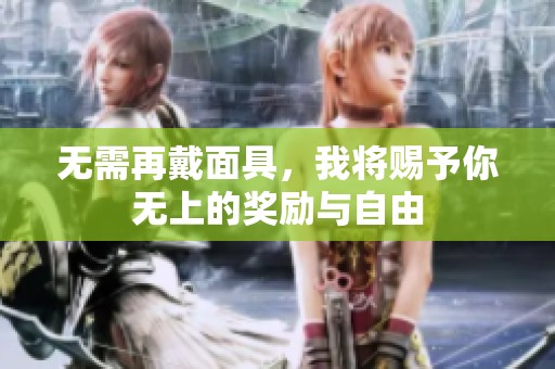 无需再戴面具，我将赐予你无上的奖励与自由