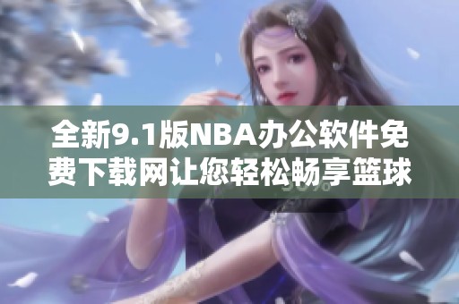 全新9.1版NBA办公软件免费下载网让您轻松畅享篮球乐趣
