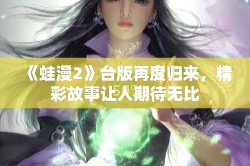 《蛙漫2》台版再度归来，精彩故事让人期待无比