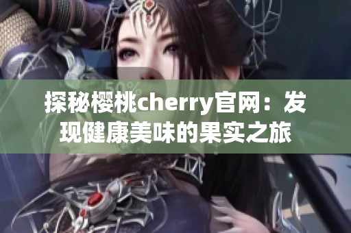 探秘樱桃cherry官网：发现健康美味的果实之旅