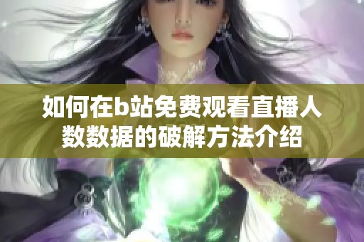 如何在b站免费观看直播人数数据的破解方法介绍