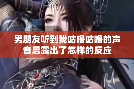男朋友听到我咕噜咕噜的声音后露出了怎样的反应
