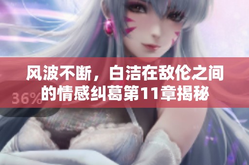 风波不断，白洁在敌伦之间的情感纠葛第11章揭秘
