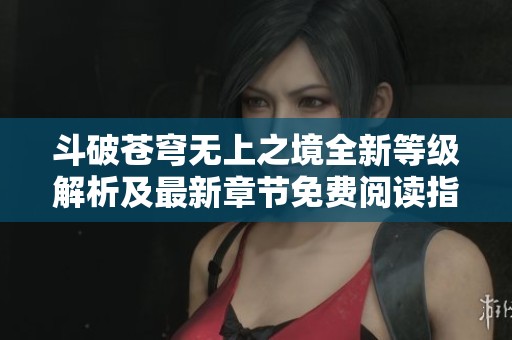 斗破苍穹无上之境全新等级解析及最新章节免费阅读指南