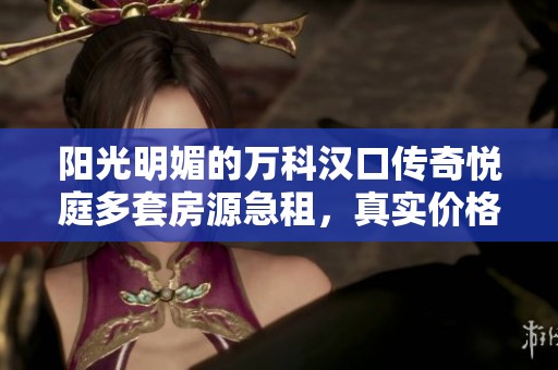 阳光明媚的万科汉口传奇悦庭多套房源急租，真实价格披露！