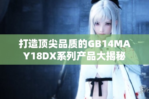 打造顶尖品质的GB14MAY18DX系列产品大揭秘