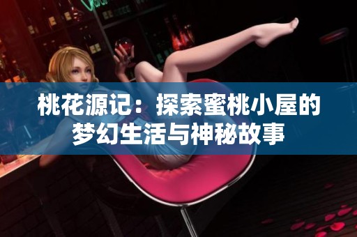 桃花源记：探索蜜桃小屋的梦幻生活与神秘故事