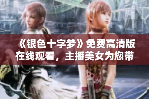 《银色十字梦》免费高清版在线观看，主播美女为您带来精彩体验