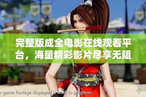 完整版成全电影在线观看平台，海量精彩影片尽享无阻