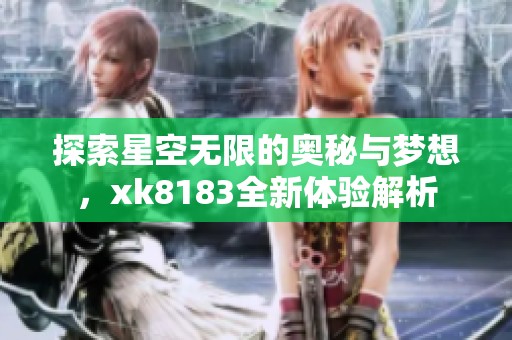 探索星空无限的奥秘与梦想，xk8183全新体验解析