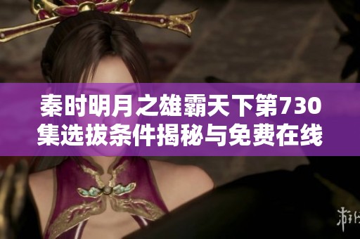 秦时明月之雄霸天下第730集选拔条件揭秘与免费在线播放方法