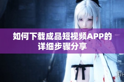 如何下载成品短视频APP的详细步骤分享