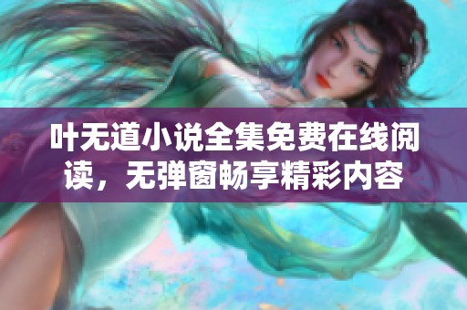 叶无道小说全集免费在线阅读，无弹窗畅享精彩内容