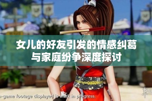 女儿的好友引发的情感纠葛与家庭纷争深度探讨