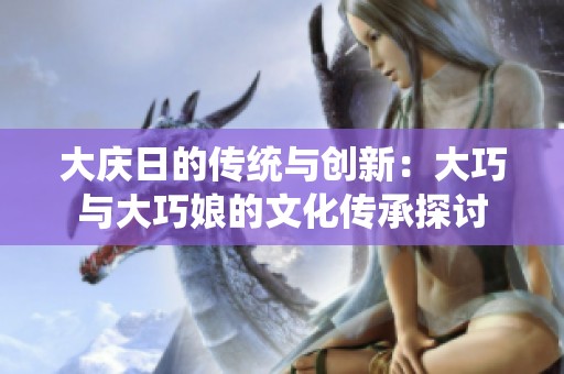 大庆日的传统与创新：大巧与大巧娘的文化传承探讨