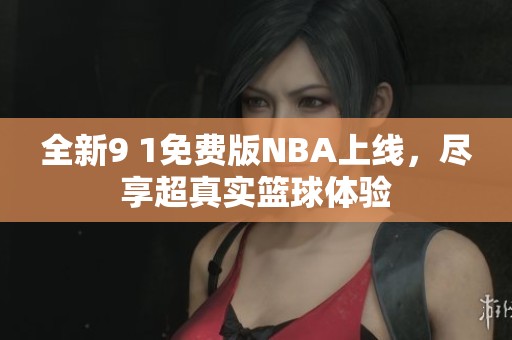 全新9 1免费版NBA上线，尽享超真实篮球体验
