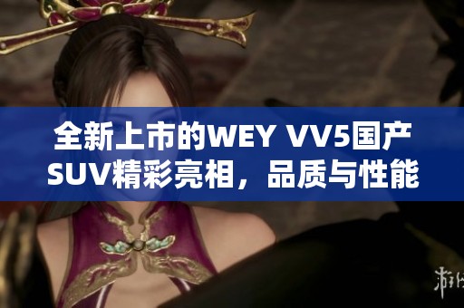 全新上市的WEY VV5国产SUV精彩亮相，品质与性能兼备