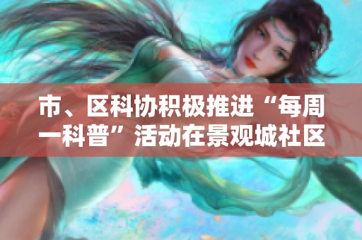 市、区科协积极推进“每周一科普”活动在景观城社区盛大举办