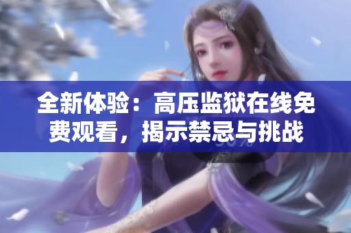 全新体验：高压监狱在线免费观看，揭示禁忌与挑战