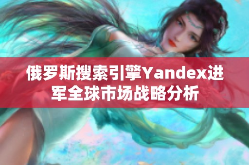 俄罗斯搜索引擎Yandex进军全球市场战略分析