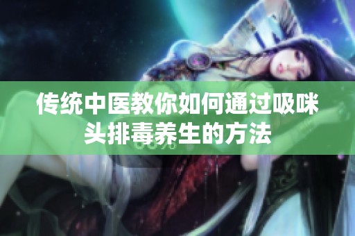 传统中医教你如何通过吸咪头排毒养生的方法