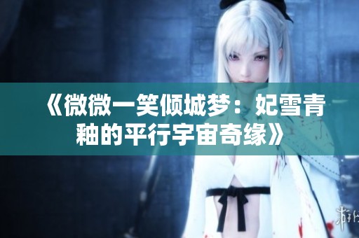 《微微一笑倾城梦：妃雪青釉的平行宇宙奇缘》