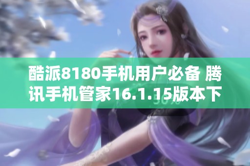 酷派8180手机用户必备 腾讯手机管家16.1.15版本下载攻略