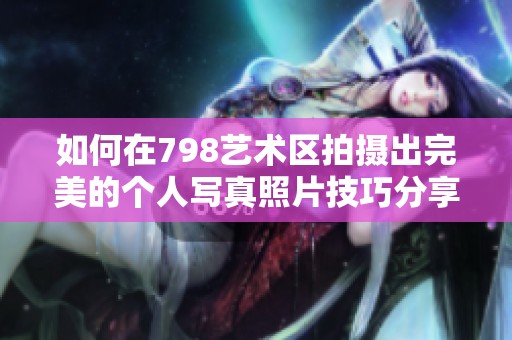 如何在798艺术区拍摄出完美的个人写真照片技巧分享