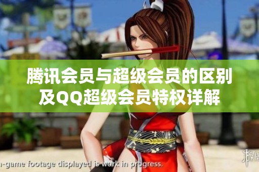 腾讯会员与超级会员的区别及QQ超级会员特权详解