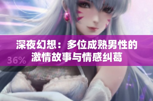 深夜幻想：多位成熟男性的激情故事与情感纠葛