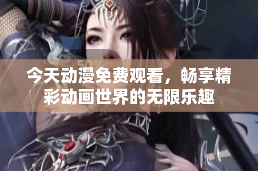 今天动漫免费观看，畅享精彩动画世界的无限乐趣