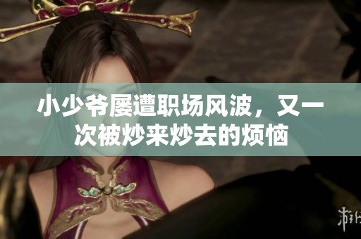 小少爷屡遭职场风波，又一次被炒来炒去的烦恼