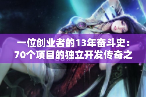 一位创业者的13年奋斗史：70个项目的独立开发传奇之路