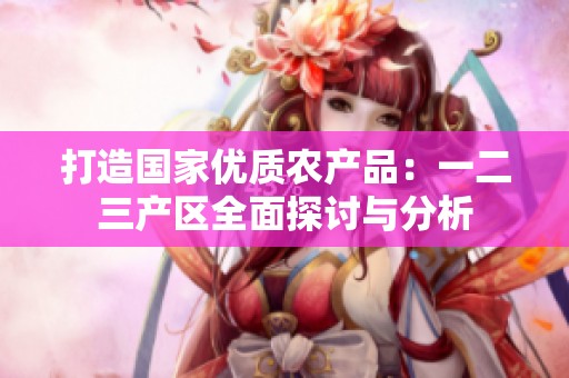 打造国家优质农产品：一二三产区全面探讨与分析