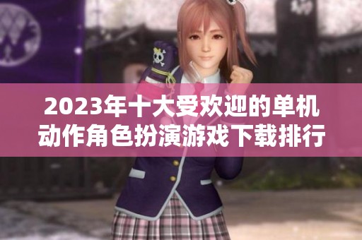 2023年十大受欢迎的单机动作角色扮演游戏下载排行分析