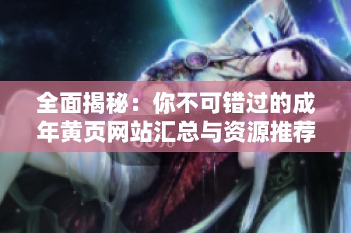 全面揭秘：你不可错过的成年黄页网站汇总与资源推荐
