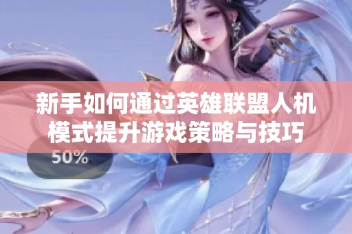 新手如何通过英雄联盟人机模式提升游戏策略与技巧