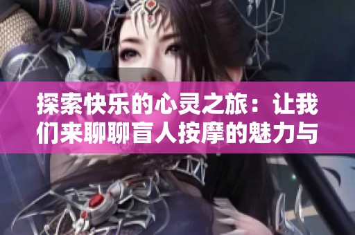 探索快乐的心灵之旅：让我们来聊聊盲人按摩的魅力与学习建议
