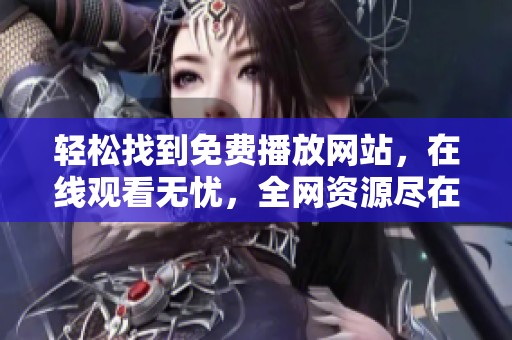 轻松找到免费播放网站，在线观看无忧，全网资源尽在掌握