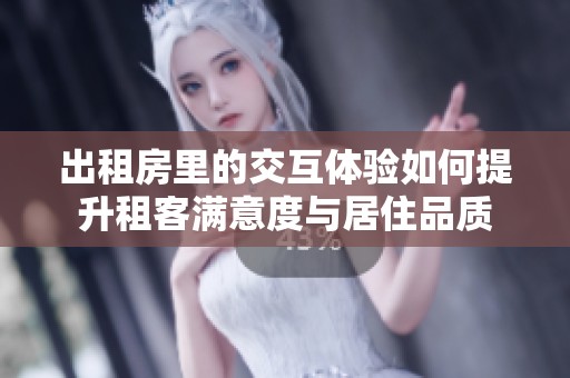 出租房里的交互体验如何提升租客满意度与居住品质