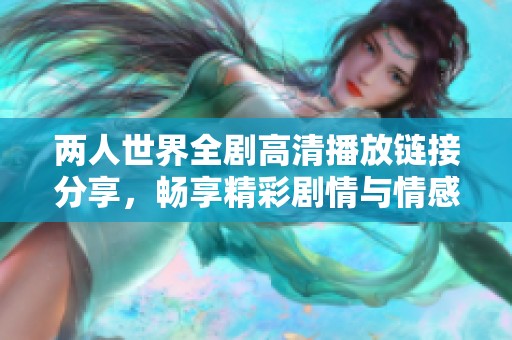 两人世界全剧高清播放链接分享，畅享精彩剧情与情感纠葛