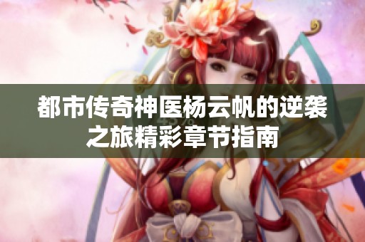 都市传奇神医杨云帆的逆袭之旅精彩章节指南
