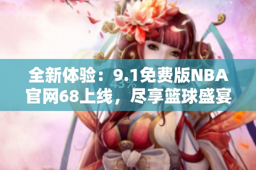 全新体验：9.1免费版NBA官网68上线，尽享篮球盛宴