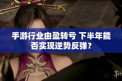 手游行业由盈转亏 下半年能否实现逆势反弹？