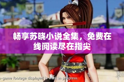 畅享苏晓小说全集，免费在线阅读尽在指尖