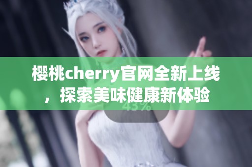樱桃cherry官网全新上线，探索美味健康新体验
