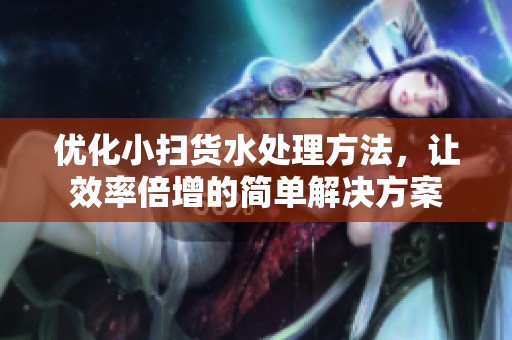 优化小扫货水处理方法，让效率倍增的简单解决方案